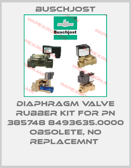 Buschjost-Diaphragm Valve Rubber Kit For PN 385748 8493635.0000 obsolete, no replacemnt price