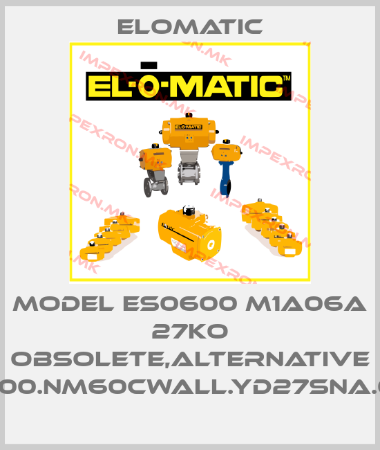 Elomatic-MODEL ES0600 M1A06A 27KO obsolete,alternative FS0600.NM60CWALL.YD27SNA.00XXprice