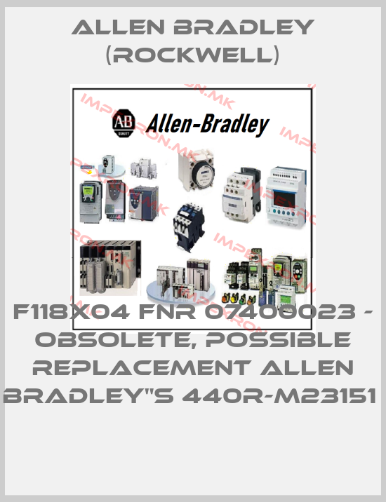 Allen Bradley (Rockwell)-F118X04 FNR 07400023 - OBSOLETE, POSSIBLE REPLACEMENT ALLEN BRADLEY"S 440R-M23151 price