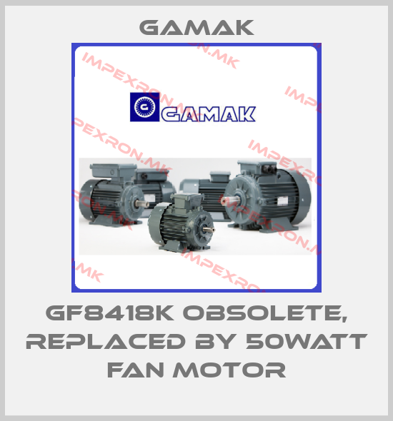 Gamak-GF8418K obsolete, replaced by 50Watt fan motorprice