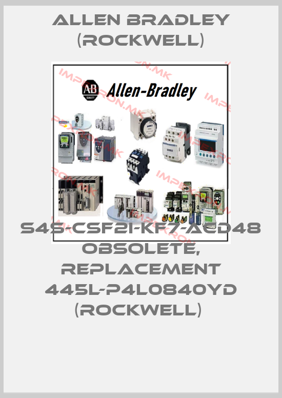 Allen Bradley (Rockwell)-S4S-CSF2I-KF7-ACD48 obsolete, replacement 445L-P4L0840YD (Rockwell) price