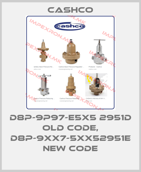 Cashco-D8P-9P97-E5X5 2951D old code, D8P-9XX7-5XX52951E new codeprice