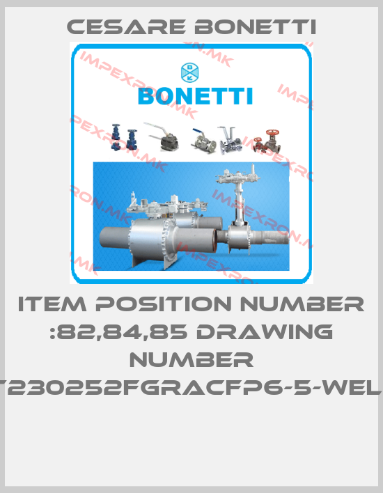 Cesare Bonetti-ITEM POSITION NUMBER :82,84,85 DRAWING NUMBER :T230252FGRACFP6-5-WELD price